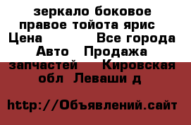 зеркало боковое правое тойота ярис › Цена ­ 5 000 - Все города Авто » Продажа запчастей   . Кировская обл.,Леваши д.